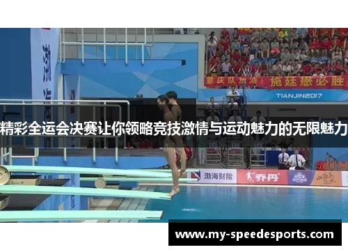 精彩全运会决赛让你领略竞技激情与运动魅力的无限魅力