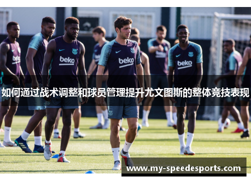 如何通过战术调整和球员管理提升尤文图斯的整体竞技表现