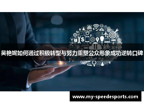 吴艳妮如何通过积极转型与努力重塑公众形象成功逆转口碑