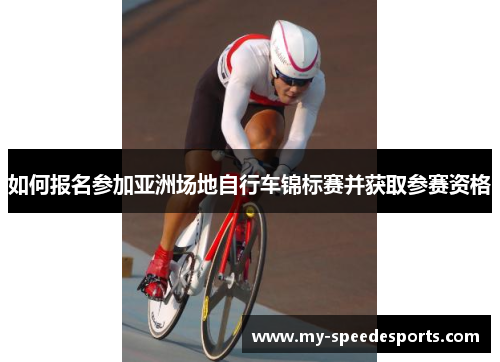 如何报名参加亚洲场地自行车锦标赛并获取参赛资格