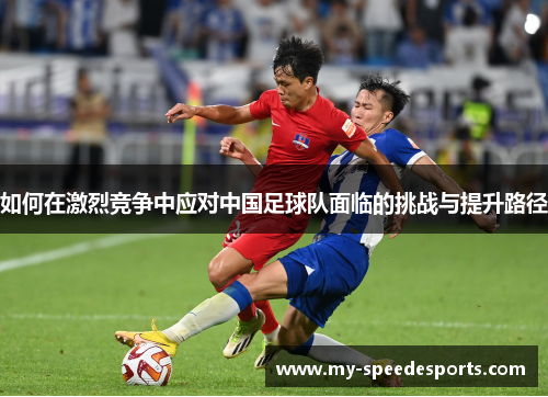 如何在激烈竞争中应对中国足球队面临的挑战与提升路径