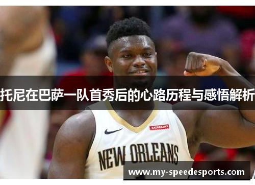 托尼在巴萨一队首秀后的心路历程与感悟解析