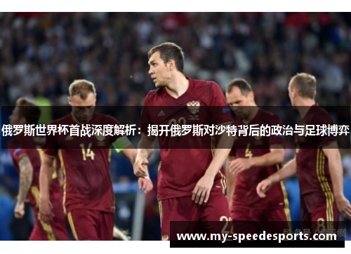 俄罗斯世界杯首战深度解析：揭开俄罗斯对沙特背后的政治与足球博弈