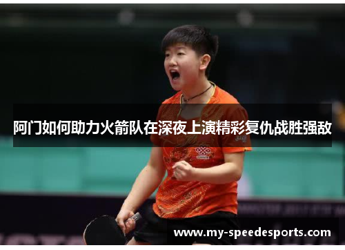 阿门如何助力火箭队在深夜上演精彩复仇战胜强敌