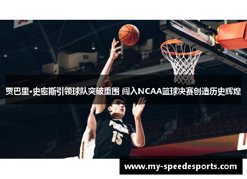 贾巴里·史密斯引领球队突破重围 闯入NCAA篮球决赛创造历史辉煌