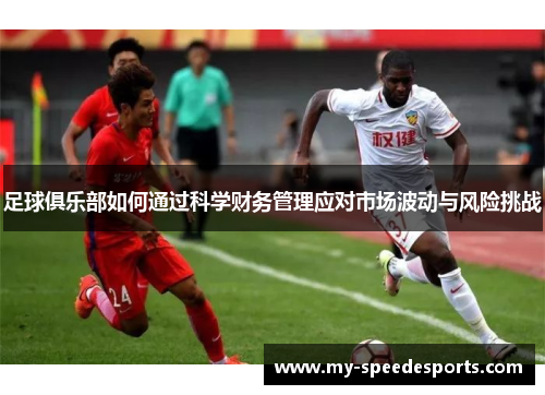 足球俱乐部如何通过科学财务管理应对市场波动与风险挑战