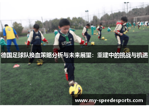 德国足球队换血策略分析与未来展望：重建中的挑战与机遇