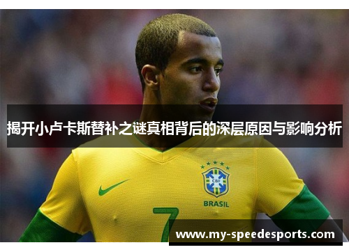 揭开小卢卡斯替补之谜真相背后的深层原因与影响分析 揭开小卢卡斯替补之谜真相背后的深层原因与影响分析
