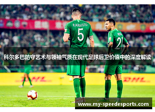 科尔多巴防守艺术与领袖气质在现代足球后卫价值中的深度解读