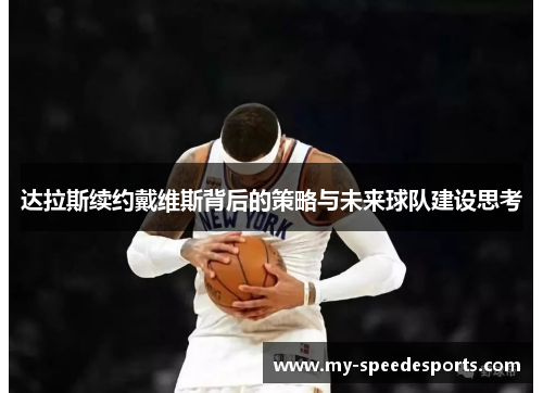 达拉斯续约戴维斯背后的策略与未来球队建设思考 达拉斯续约戴维斯背后的策略与未来球队建设思考