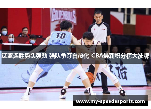 辽篮连胜势头强劲 强队争夺白热化 CBA最新积分榜大洗牌 辽篮连胜势头强劲 强队争夺白热化 CBA最新积分榜大洗牌