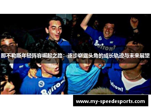 那不勒斯年轻阵容崛起之路:逐步崭露头角的成长轨迹与未来展望 那不勒斯年轻阵容崛起之路:逐步崭露头角的成长轨迹与未来展望