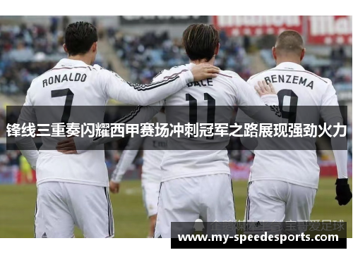 锋线三重奏闪耀西甲赛场冲刺冠军之路展现强劲火力 锋线三重奏闪耀西甲赛场冲刺冠军之路展现强劲火力
