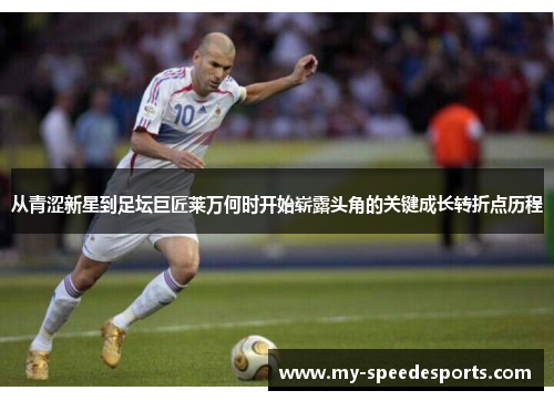 从青涩新星到足坛巨匠莱万何时开始崭露头角的关键成长转折点历程 从青涩新星到足坛巨匠莱万何时开始崭露头角的关键成长转折点历程