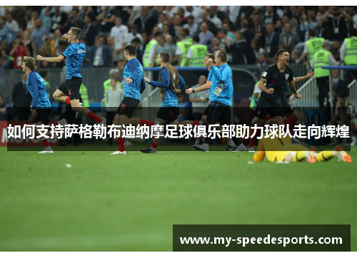 如何支持萨格勒布迪纳摩足球俱乐部助力球队走向辉煌